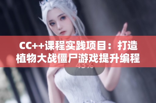 CC++课程实践项目：打造植物大战僵尸游戏提升编程技能