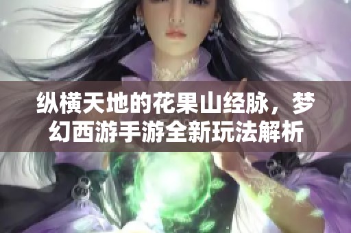 纵横天地的花果山经脉，梦幻西游手游全新玩法解析