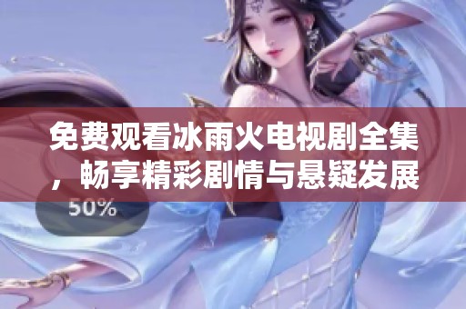 免费观看冰雨火电视剧全集，畅享精彩剧情与悬疑发展