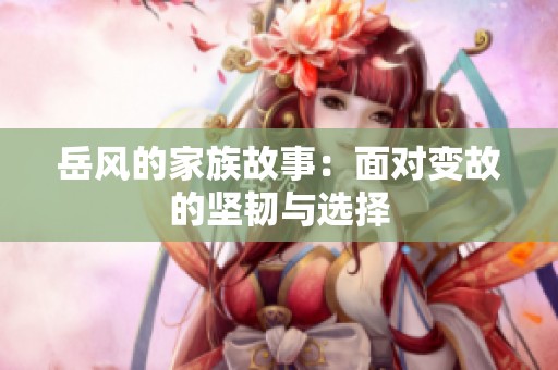 岳风的家族故事：面对变故的坚韧与选择