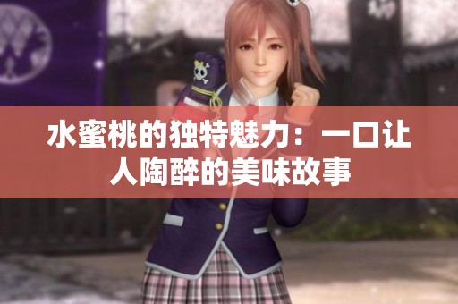 水蜜桃的独特魅力：一口让人陶醉的美味故事