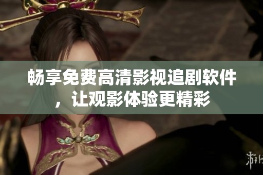畅享免费高清影视追剧软件，让观影体验更精彩