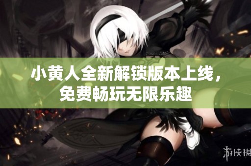 小黄人全新解锁版本上线，免费畅玩无限乐趣
