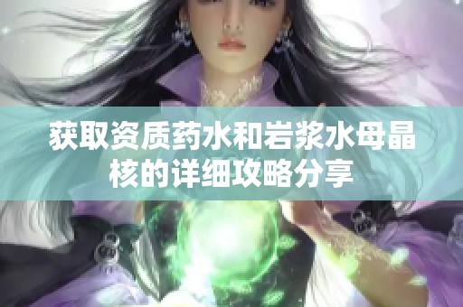 获取资质药水和岩浆水母晶核的详细攻略分享