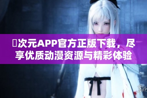 囧次元APP官方正版下载，尽享优质动漫资源与精彩体验