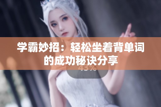 学霸妙招：轻松坐着背单词的成功秘诀分享