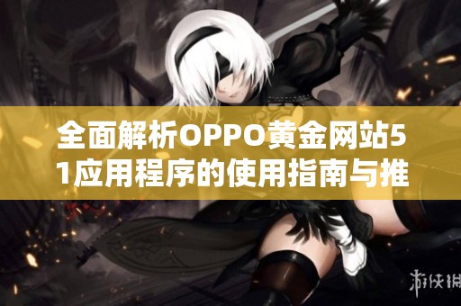 全面解析OPPO黄金网站51应用程序的使用指南与推荐