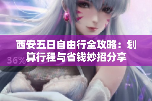 西安五日自由行全攻略：划算行程与省钱妙招分享