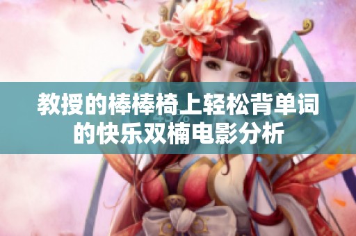 教授的棒棒椅上轻松背单词的快乐双楠电影分析