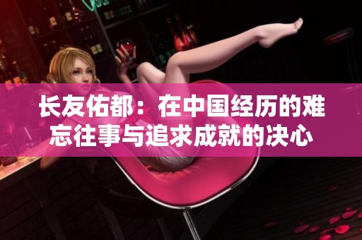 长友佑都：在中国经历的难忘往事与追求成就的决心