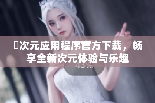 囧次元应用程序官方下载，畅享全新次元体验与乐趣