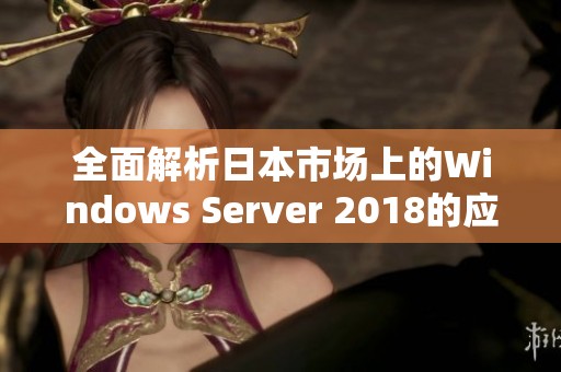 全面解析日本市场上的Windows Server 2018的应用与影响