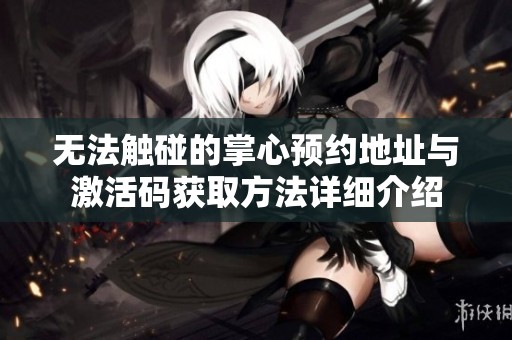 无法触碰的掌心预约地址与激活码获取方法详细介绍