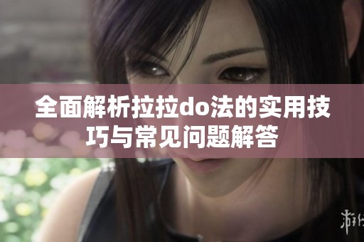全面解析拉拉do法的实用技巧与常见问题解答