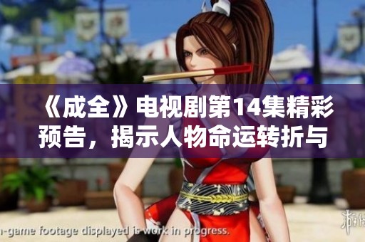 《成全》电视剧第14集精彩预告，揭示人物命运转折与情感纠葛