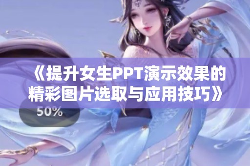 《提升女生PPT演示效果的精彩图片选取与应用技巧》