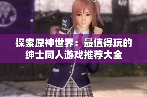 探索原神世界：最值得玩的绅士同人游戏推荐大全
