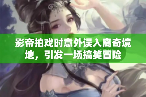 影帝拍戏时意外误入离奇境地，引发一场搞笑冒险