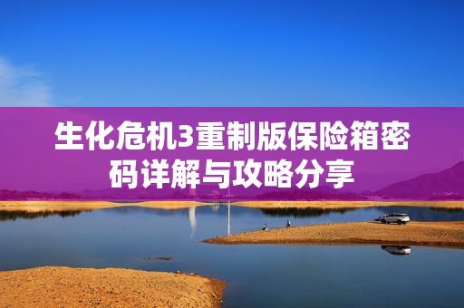 生化危机3重制版保险箱密码详解与攻略分享
