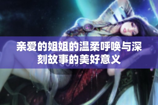 亲爱的姐姐的温柔呼唤与深刻故事的美好意义