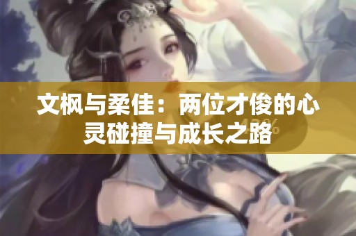 文枫与柔佳：两位才俊的心灵碰撞与成长之路