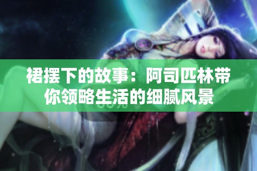 裙摆下的故事：阿司匹林带你领略生活的细腻风景