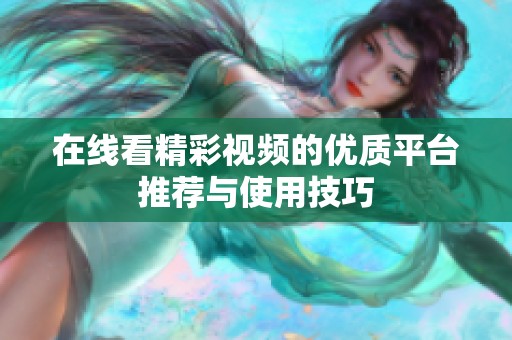 在线看精彩视频的优质平台推荐与使用技巧