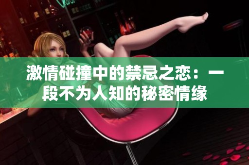 激情碰撞中的禁忌之恋：一段不为人知的秘密情缘