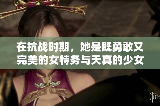 在抗战时期，她是既勇敢又完美的女特务与天真的少女身份的碰撞