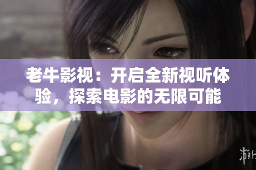 老牛影视：开启全新视听体验，探索电影的无限可能