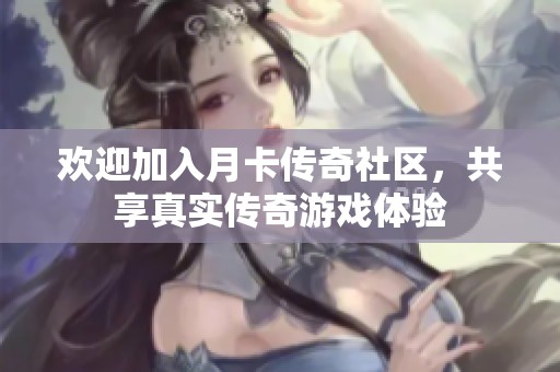 欢迎加入月卡传奇社区，共享真实传奇游戏体验