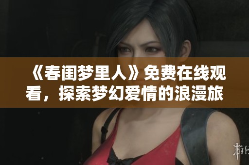 《春闺梦里人》免费在线观看，探索梦幻爱情的浪漫旅程