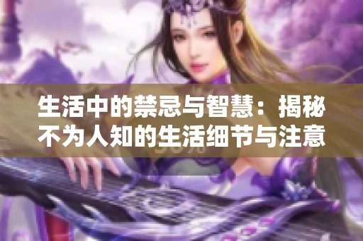 生活中的禁忌与智慧：揭秘不为人知的生活细节与注意事项