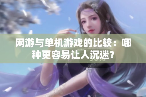 网游与单机游戏的比较：哪种更容易让人沉迷？