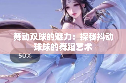 舞动双球的魅力：探秘抖动球球的舞蹈艺术