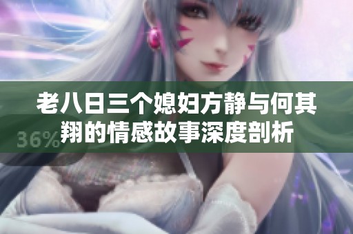 老八日三个媳妇方静与何其翔的情感故事深度剖析