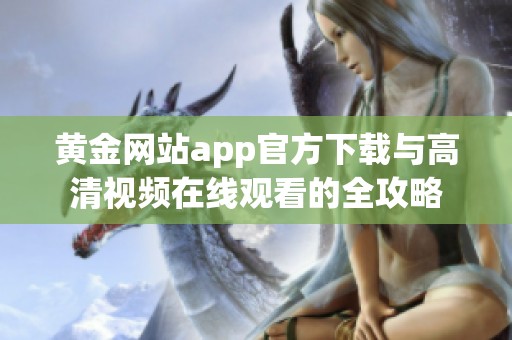 黄金网站app官方下载与高清视频在线观看的全攻略