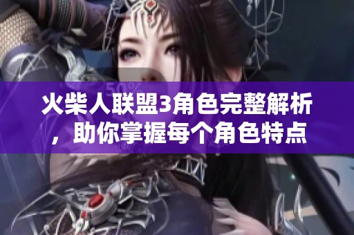 火柴人联盟3角色完整解析，助你掌握每个角色特点