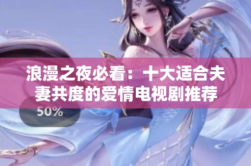 浪漫之夜必看：十大适合夫妻共度的爱情电视剧推荐