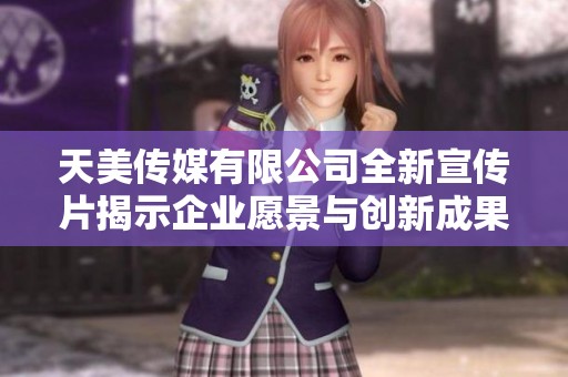 天美传媒有限公司全新宣传片揭示企业愿景与创新成果