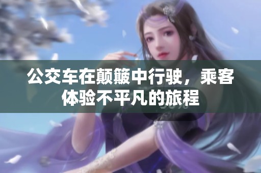 公交车在颠簸中行驶，乘客体验不平凡的旅程