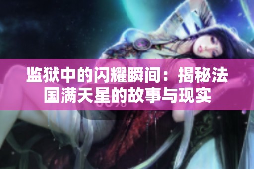 监狱中的闪耀瞬间：揭秘法国满天星的故事与现实