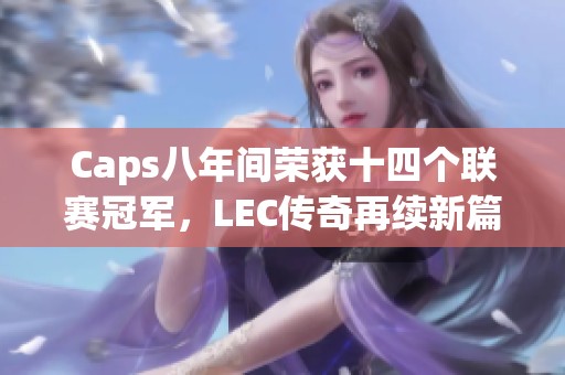 Caps八年间荣获十四个联赛冠军，LEC传奇再续新篇章