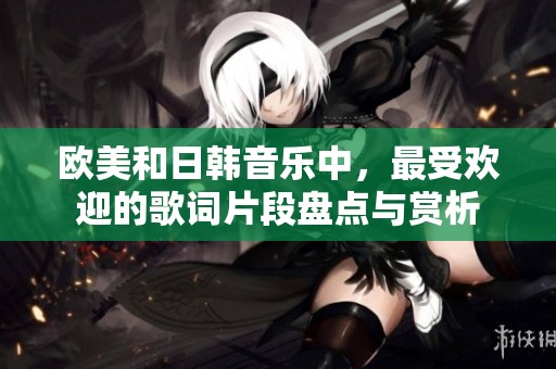 欧美和日韩音乐中，最受欢迎的歌词片段盘点与赏析