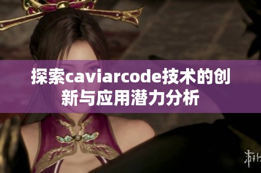 探索caviarcode技术的创新与应用潜力分析