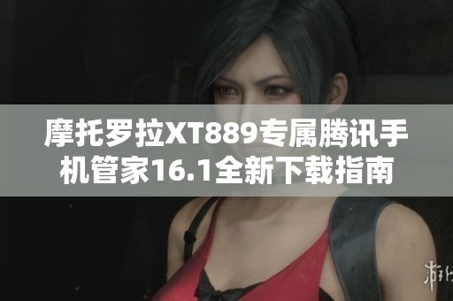 摩托罗拉XT889专属腾讯手机管家16.1全新下载指南