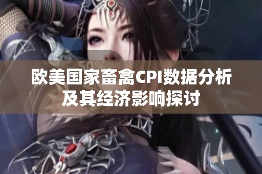 欧美国家畜禽CPI数据分析及其经济影响探讨