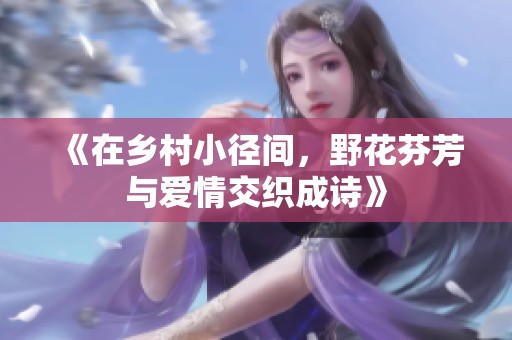 《在乡村小径间，野花芬芳与爱情交织成诗》
