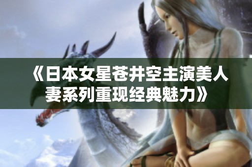 《日本女星苍井空主演美人妻系列重现经典魅力》