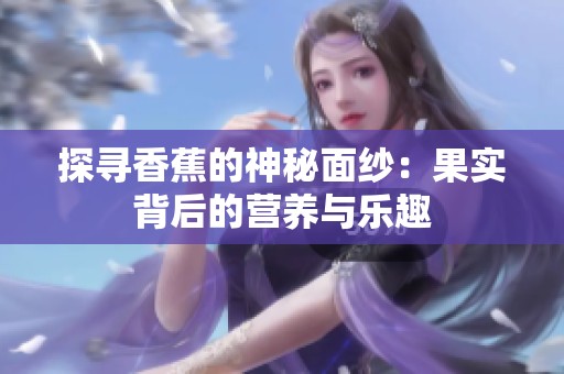 探寻香蕉的神秘面纱：果实背后的营养与乐趣